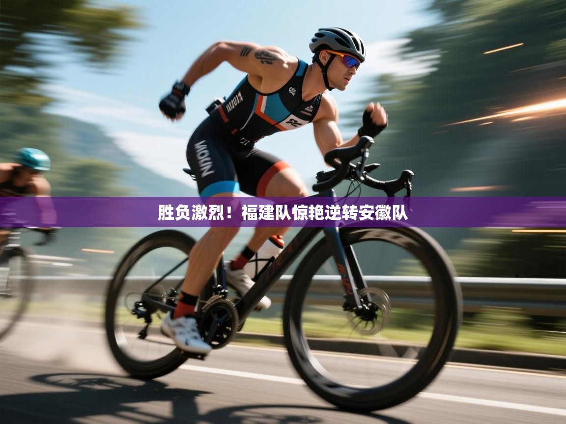 蓝鲸体育直播-胜负激烈!福建队惊艳逆转安徽队 第1张