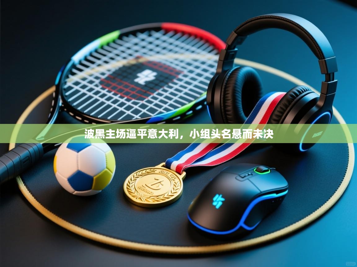 蓝鲸体育直播-波黑主场逼平意大利,小组头名悬而未决 第1张