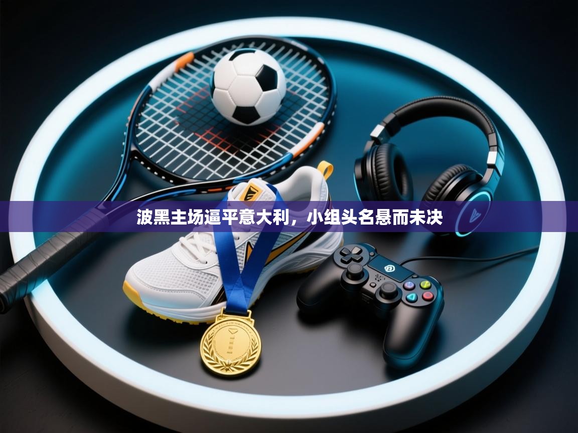 蓝鲸体育直播-波黑主场逼平意大利,小组头名悬而未决 第2张