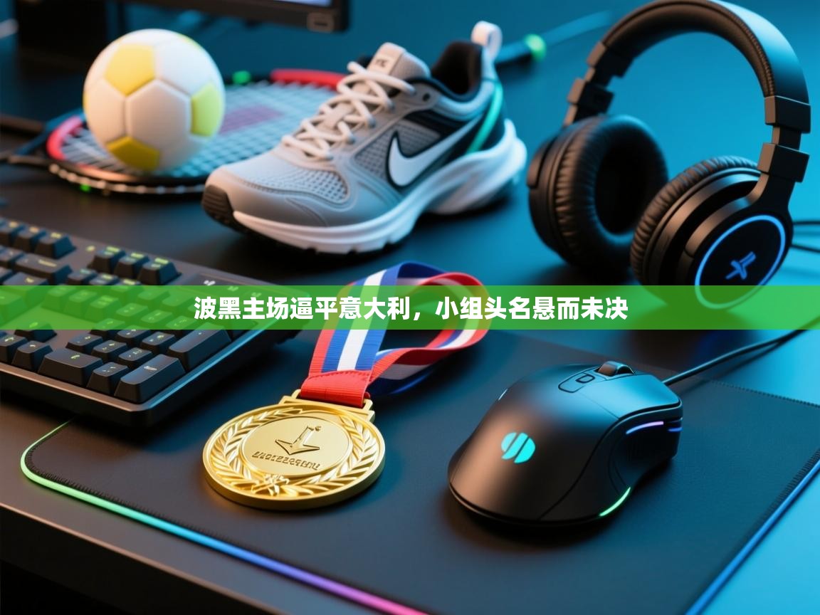 蓝鲸体育直播-波黑主场逼平意大利,小组头名悬而未决 第3张