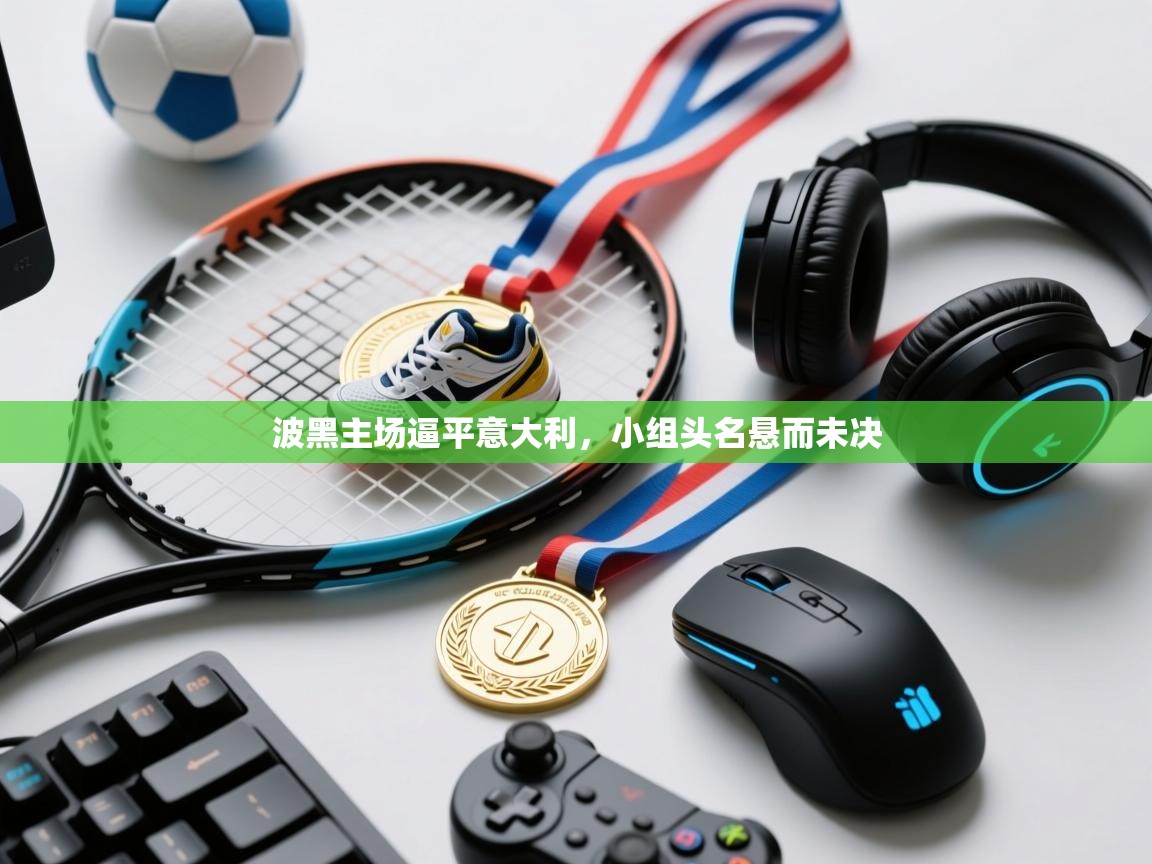 蓝鲸体育直播-波黑主场逼平意大利,小组头名悬而未决 第4张