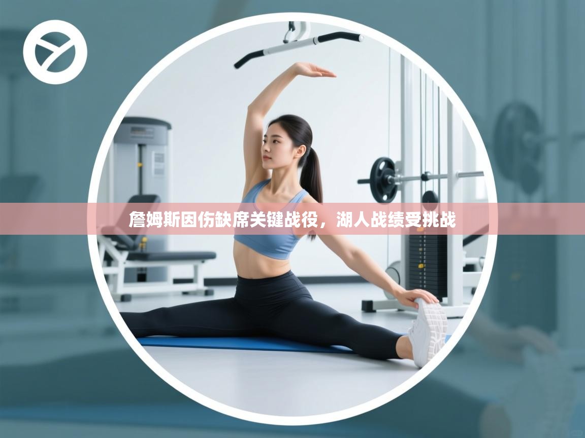 鲸蓝体育-詹姆斯因伤缺席关键战役，湖人战绩受挑战