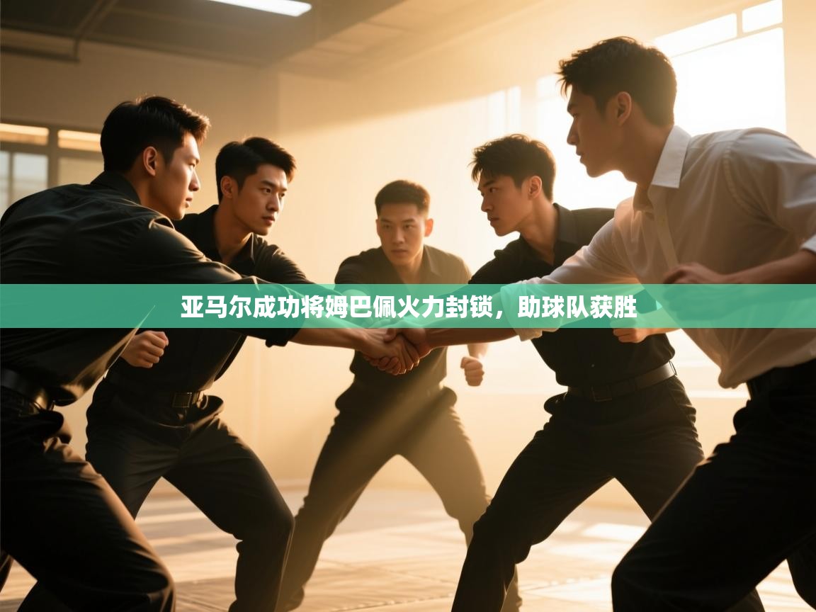 蓝鲸体育足球直播-亚马尔成功将姆巴佩火力封锁，助球队获胜