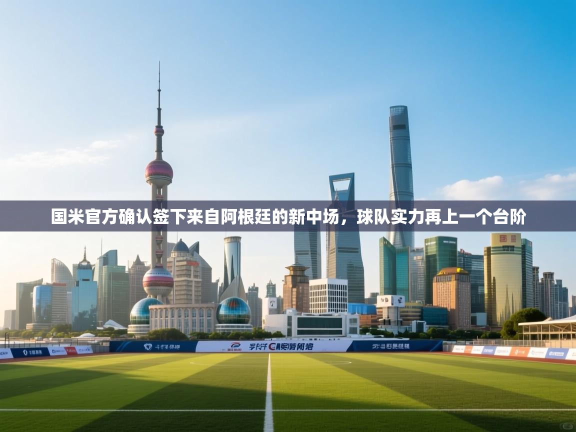 蓝鲸体育app下载-国米官方确认签下来自阿根廷的新中场,球队实力再上一个台阶 第2张