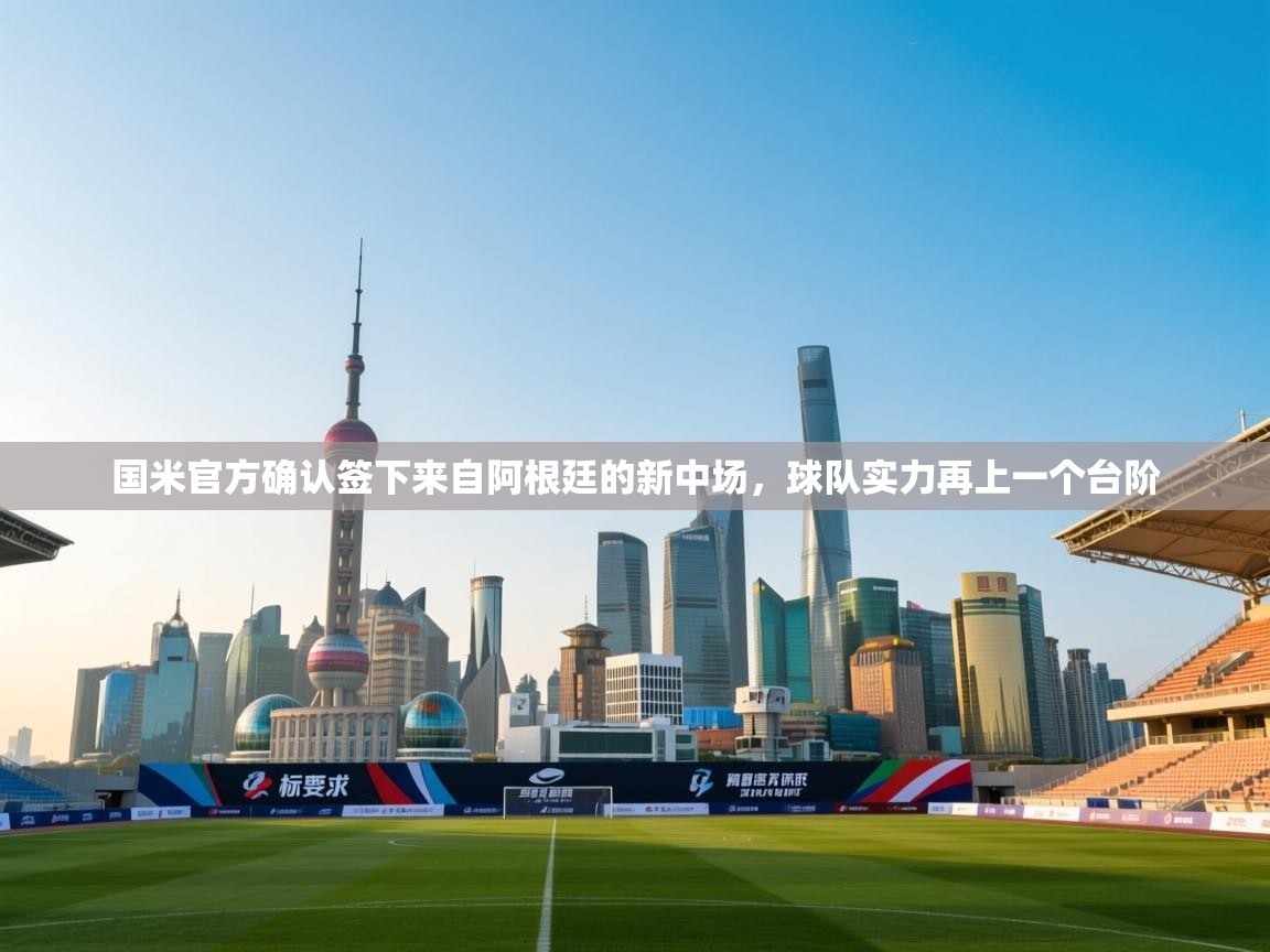 蓝鲸体育app下载-国米官方确认签下来自阿根廷的新中场,球队实力再上一个台阶 第3张