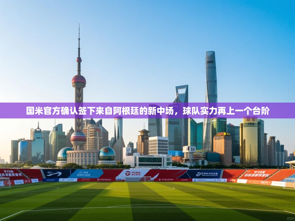 蓝鲸体育app下载-国米官方确认签下来自阿根廷的新中场,球队实力再上一个台阶 第4张