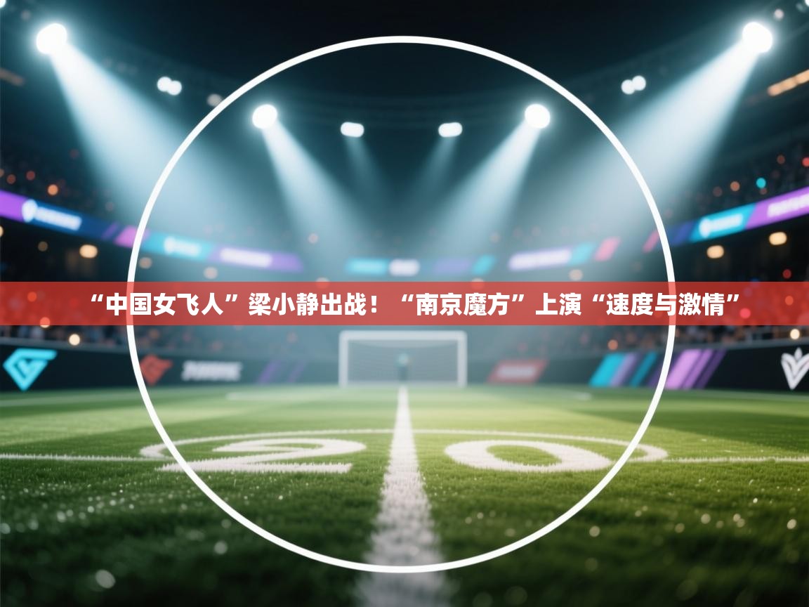 鲸蓝体育官网-“中国女飞人”梁小静出战!“南京魔方”上演“速度与激情” 第1张