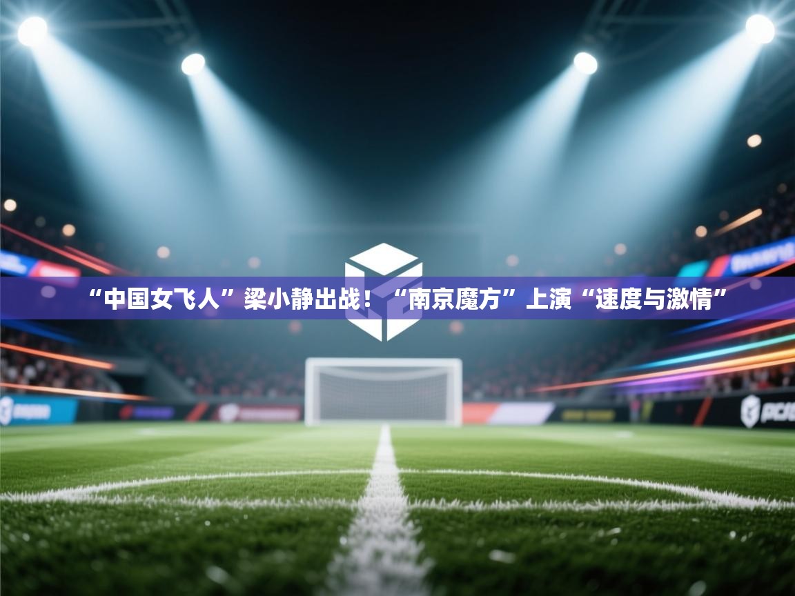 鲸蓝体育官网-“中国女飞人”梁小静出战!“南京魔方”上演“速度与激情” 第3张
