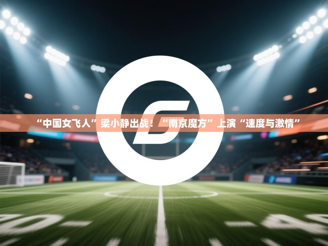 鲸蓝体育官网-“中国女飞人”梁小静出战!“南京魔方”上演“速度与激情” 第4张