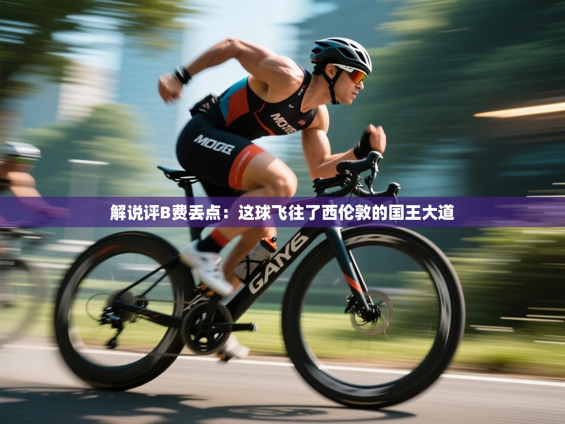 蓝鲸体育网页-解说评B费丢点：这球飞往了西伦敦的国王大道  第1张