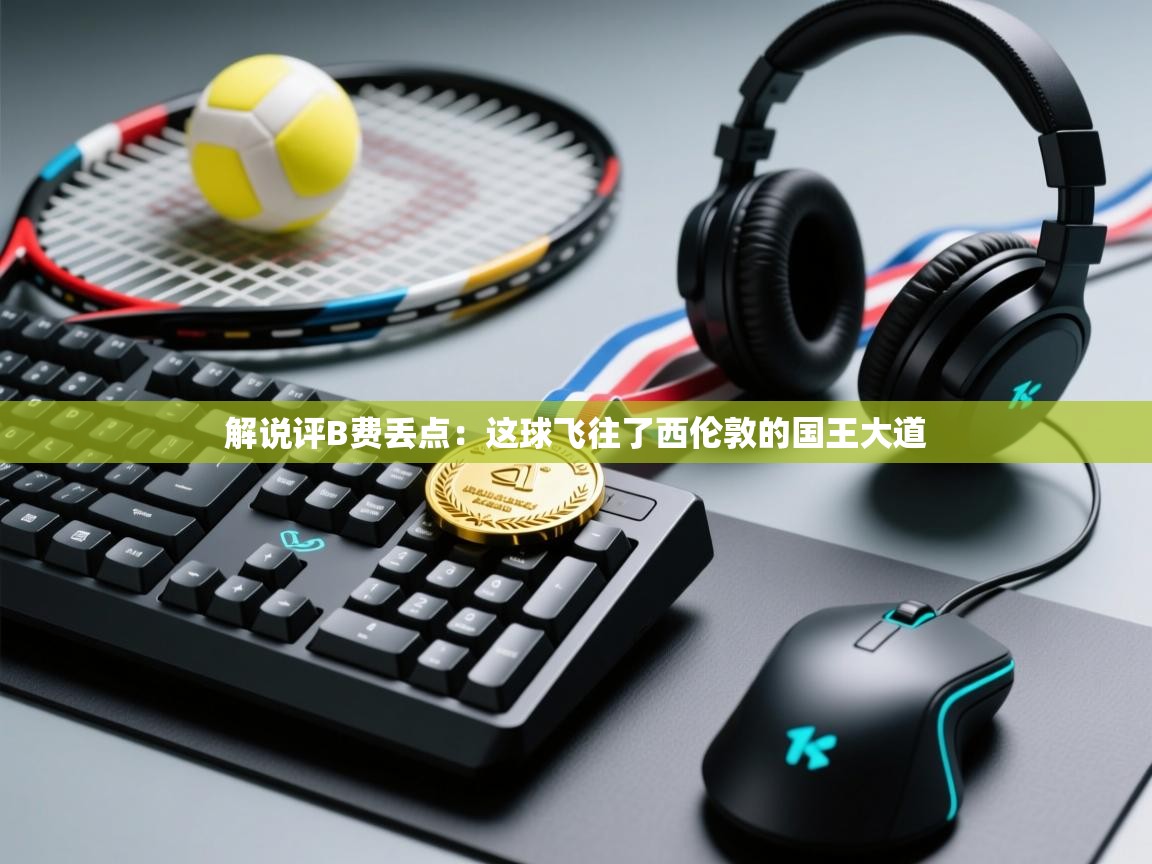 蓝鲸体育网页-解说评B费丢点：这球飞往了西伦敦的国王大道  第3张
