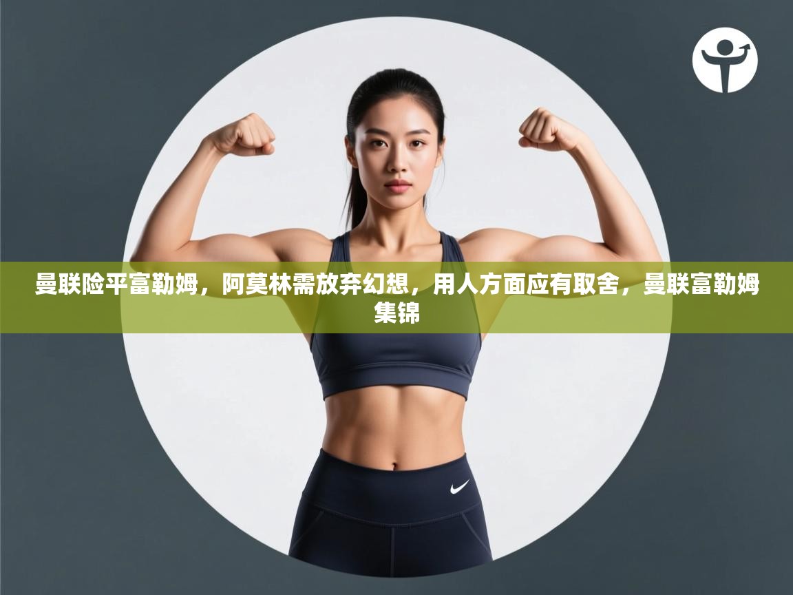 蓝鲸体育在线直播-曼联险平富勒姆，阿莫林需放弃幻想，用人方面应有取舍，曼联富勒姆集锦  第1张