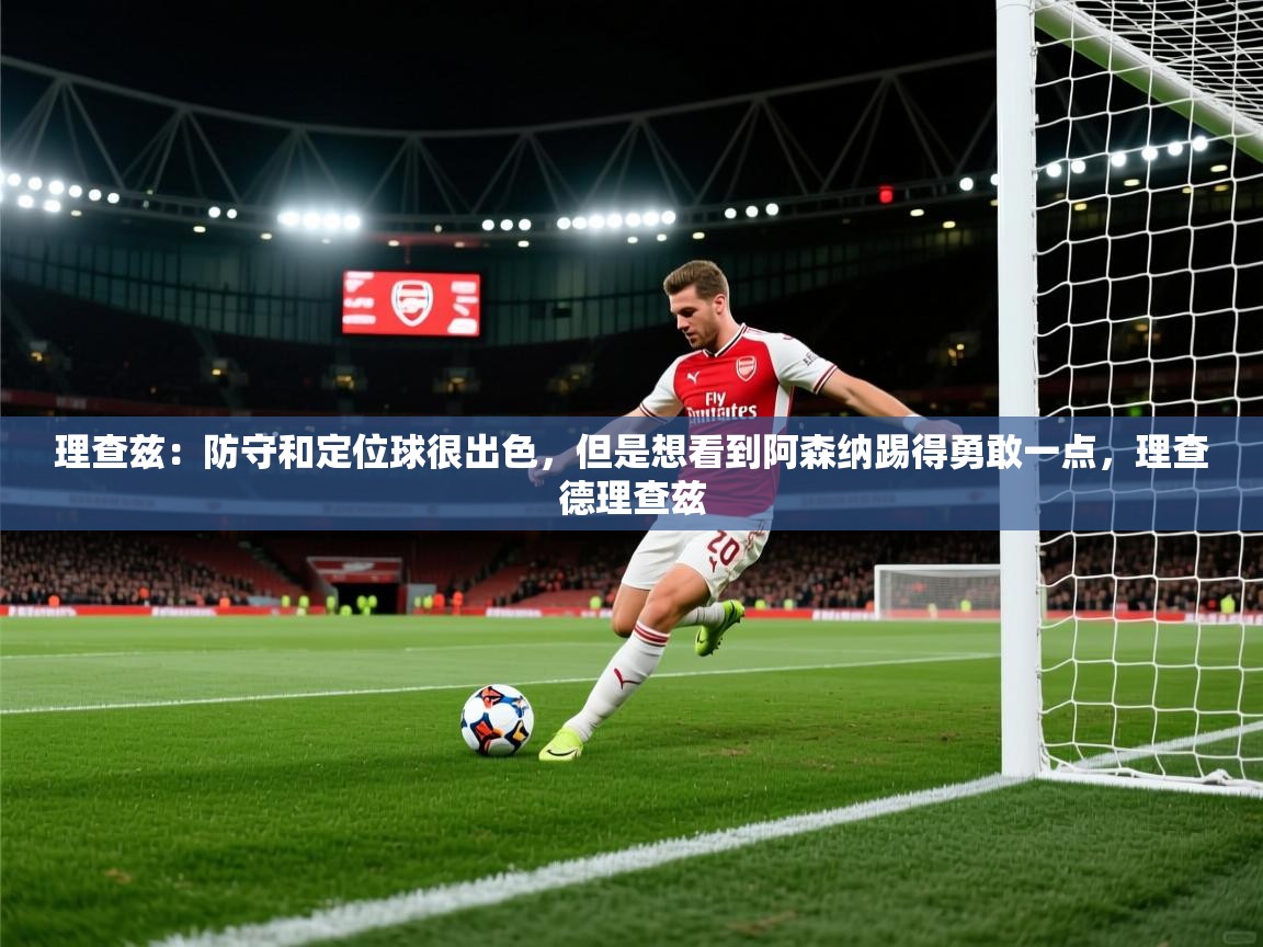 蓝鲸体育直播电脑版-理查兹：防守和定位球很出色，但是想看到阿森纳踢得勇敢一点，理查德理查兹