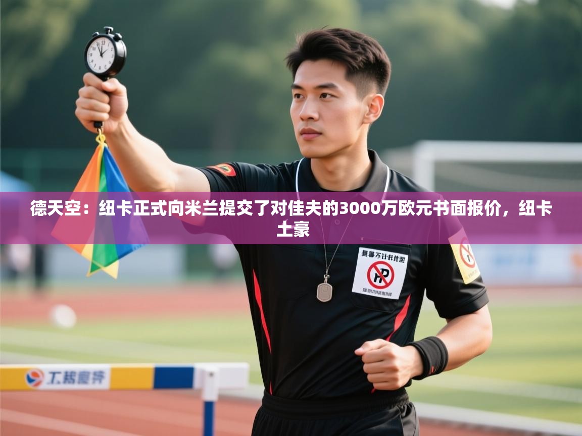 蓝鲸体育app下载官网-德天空:纽卡正式向米兰提交了对佳夫的3000万欧元书面报价,纽卡 土豪 第1张