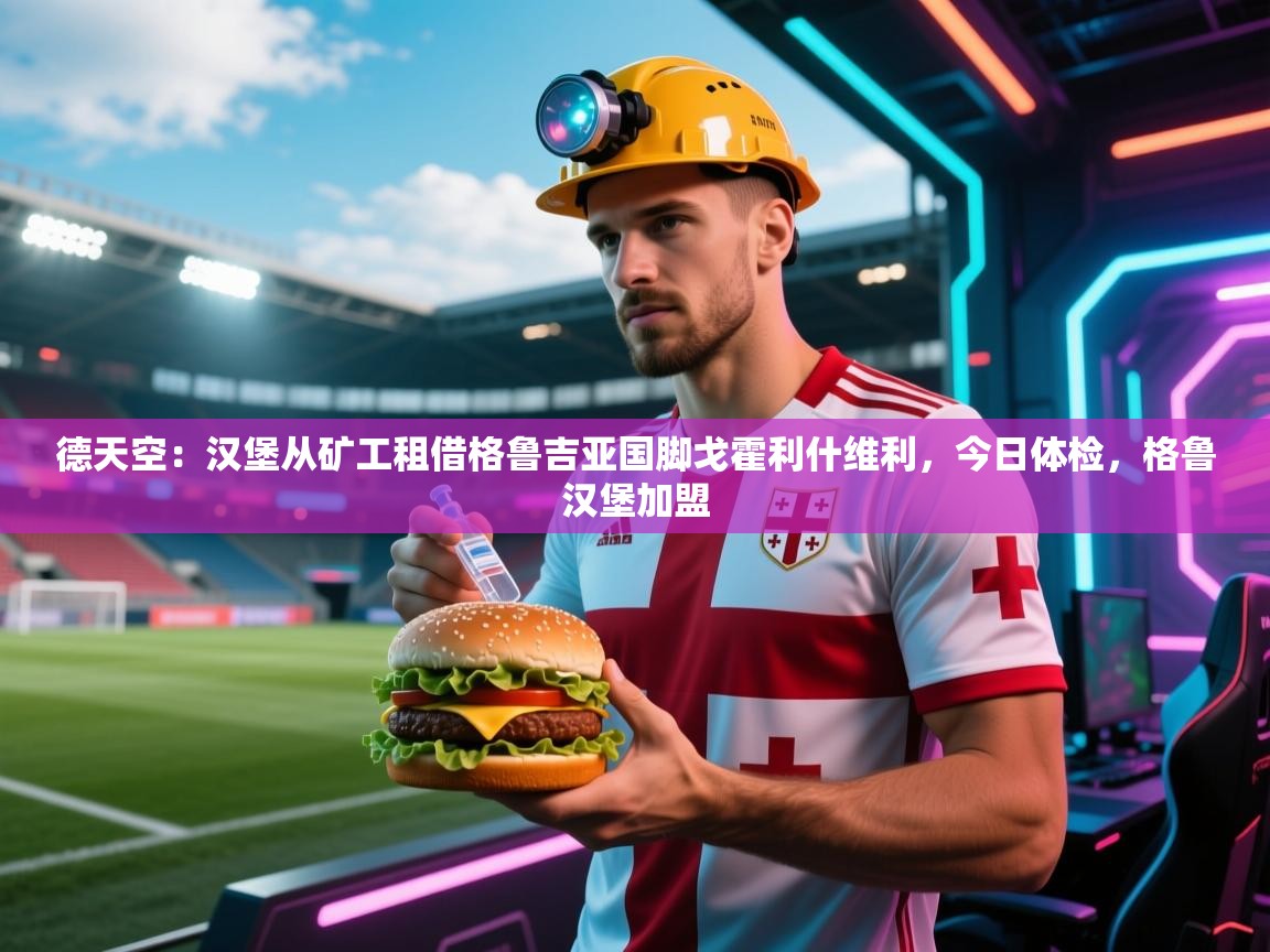 德天空:汉堡从矿工租借格鲁吉亚国脚戈霍利什维利,今日体检,格鲁汉堡加盟