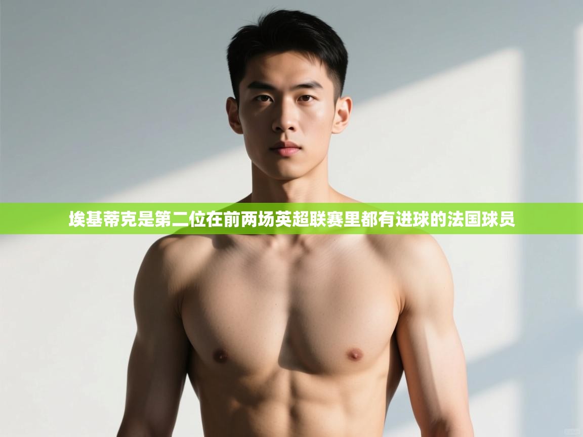 鲸蓝体育官网-埃基蒂克是第二位在前两场英超联赛里都有进球的法国球员  第2张