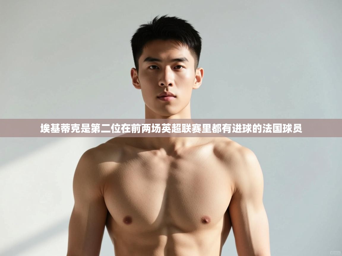 鲸蓝体育官网-埃基蒂克是第二位在前两场英超联赛里都有进球的法国球员  第3张