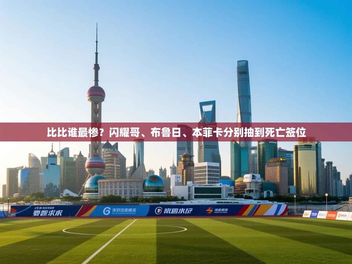 蓝鲸体育网页版-比比谁最惨?闪耀哥、布鲁日、本菲卡分别抽到死亡签位 第2张