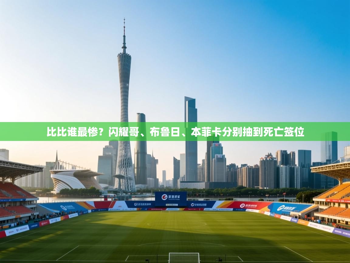 蓝鲸体育网页版-比比谁最惨?闪耀哥、布鲁日、本菲卡分别抽到死亡签位 第3张