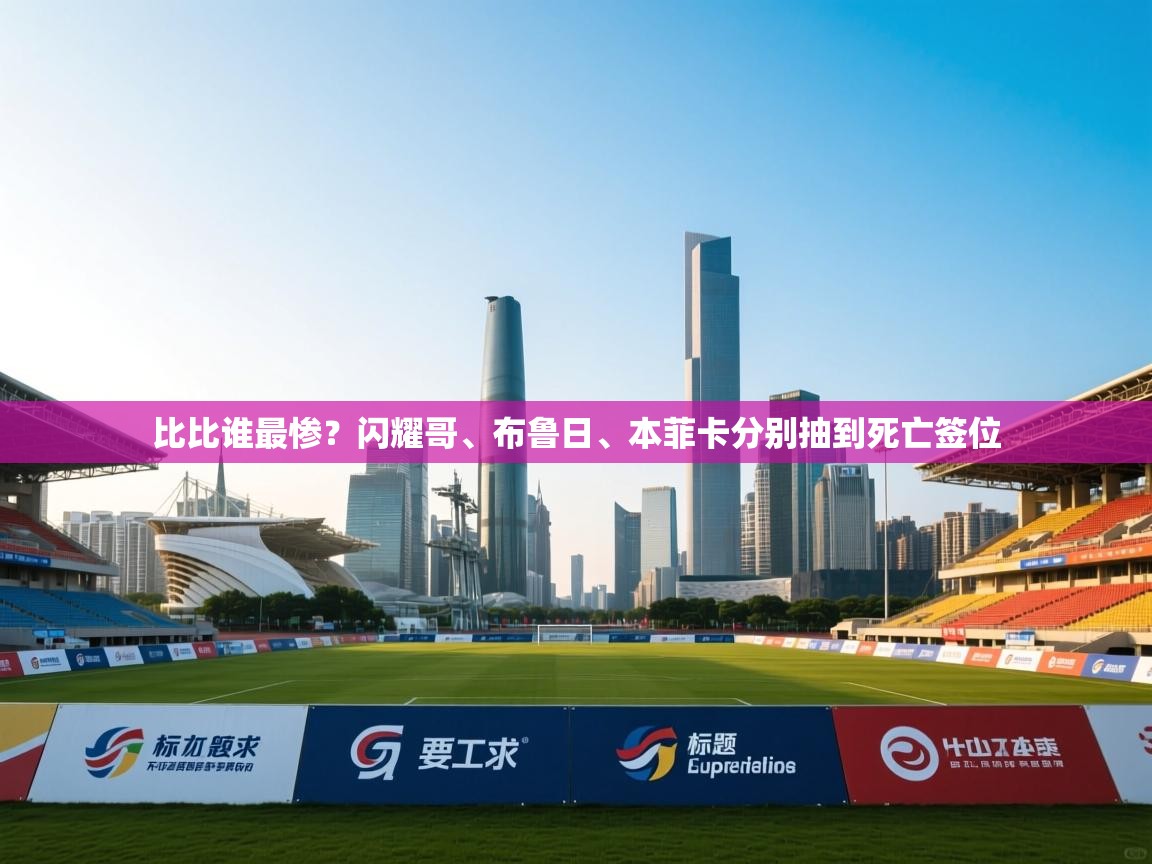 蓝鲸体育网页版-比比谁最惨?闪耀哥、布鲁日、本菲卡分别抽到死亡签位 第4张