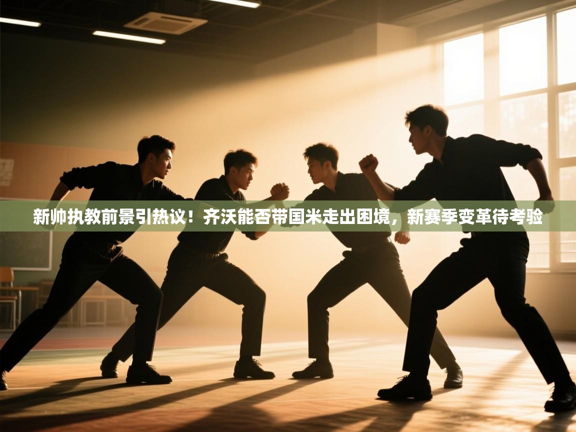 蓝鲸体育足球直播在线观看-新帅执教前景引热议！齐沃能否带国米走出困境，新赛季变革待考验