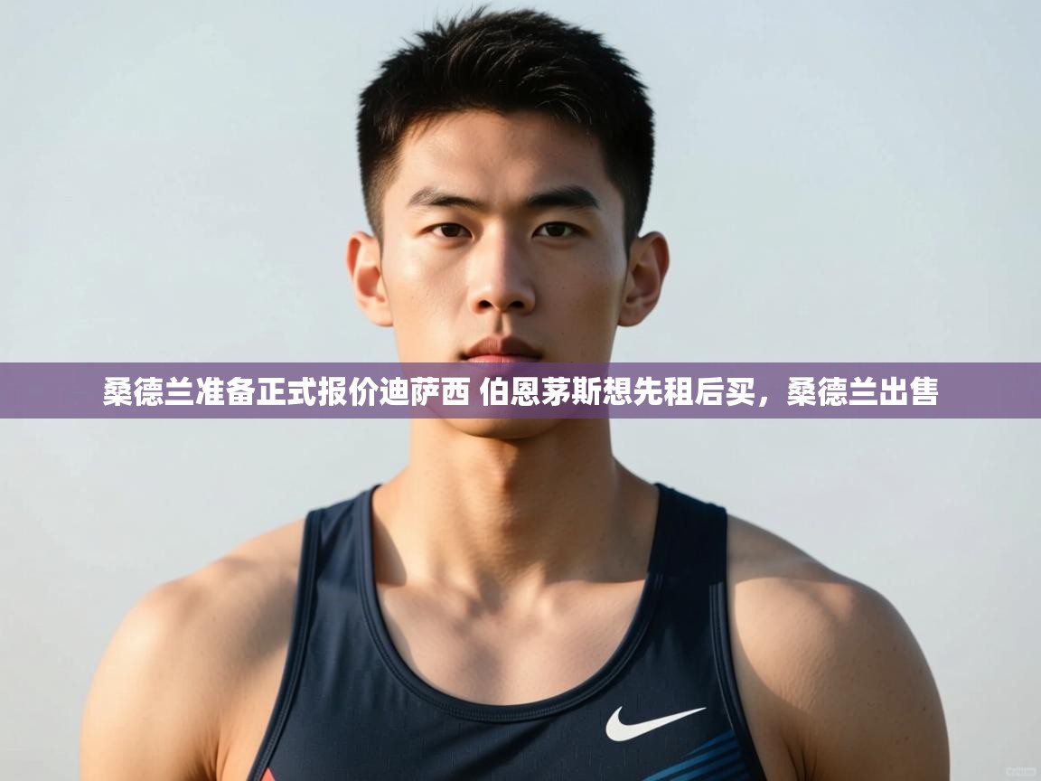 蓝鲸体育在线直播观看-桑德兰准备正式报价迪萨西 伯恩茅斯想先租后买，桑德兰出售  第2张