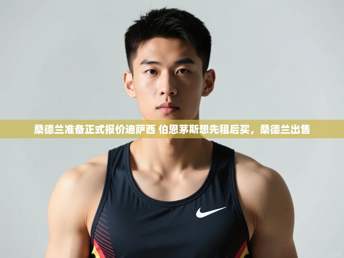 蓝鲸体育在线直播观看-桑德兰准备正式报价迪萨西 伯恩茅斯想先租后买，桑德兰出售  第4张