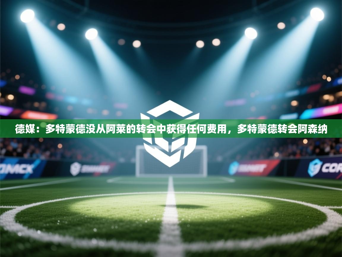 蓝鲸体育网页版入口-德媒：多特蒙德没从阿莱的转会中获得任何费用，多特蒙德转会阿森纳  第2张