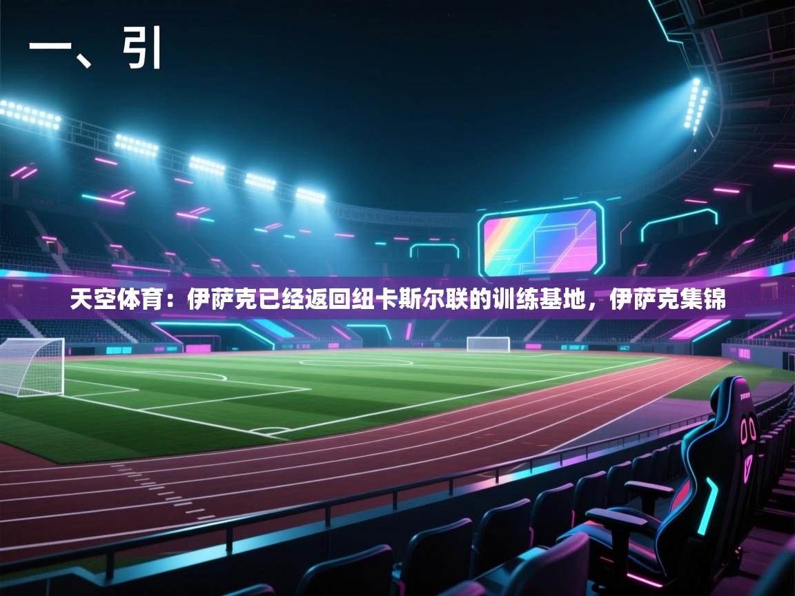 蓝鲸体育网页版入口-天空体育：伊萨克已经返回纽卡斯尔联的训练基地，伊萨克集锦  第2张