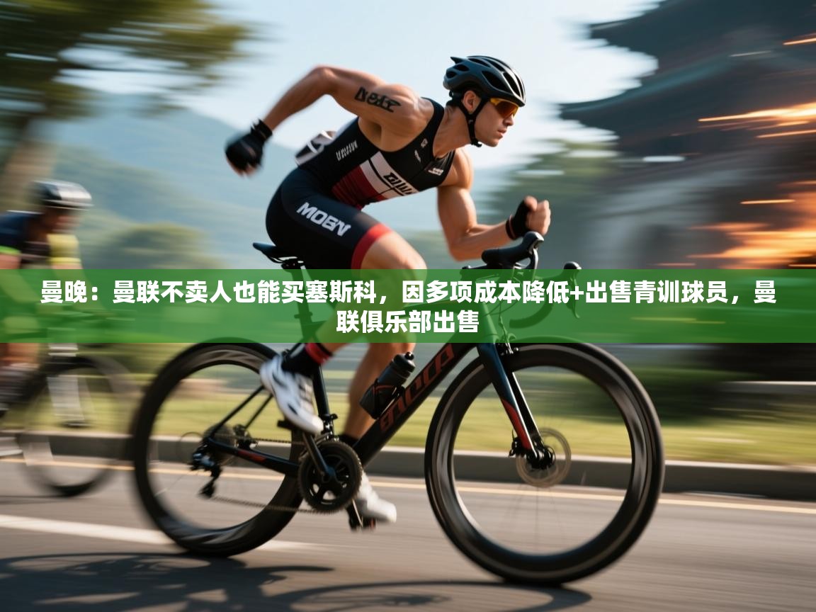 蓝鲸体育-曼晚:曼联不卖人也能买塞斯科,因多项成本降低+出售青训球员,曼联俱乐部出售 第2张