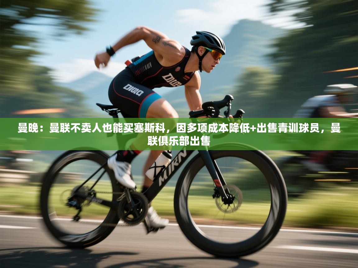 蓝鲸体育-曼晚:曼联不卖人也能买塞斯科,因多项成本降低+出售青训球员,曼联俱乐部出售 第4张