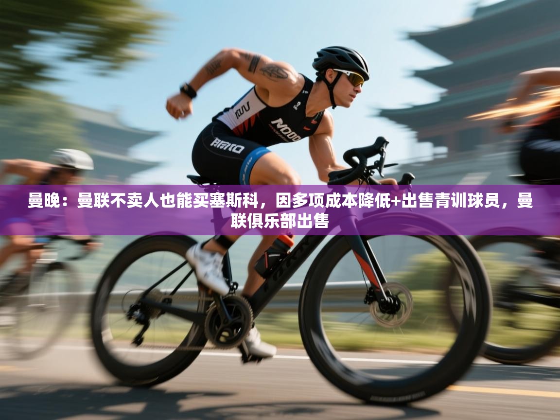 蓝鲸体育-曼晚:曼联不卖人也能买塞斯科,因多项成本降低+出售青训球员,曼联俱乐部出售 第3张