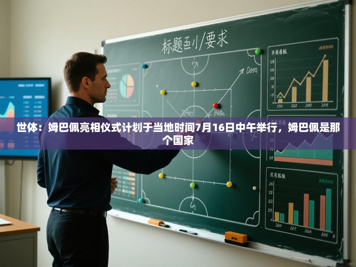 蓝鲸体育app-世体：姆巴佩亮相仪式计划于当地时间7月16日中午举行，姆巴佩是那个国家