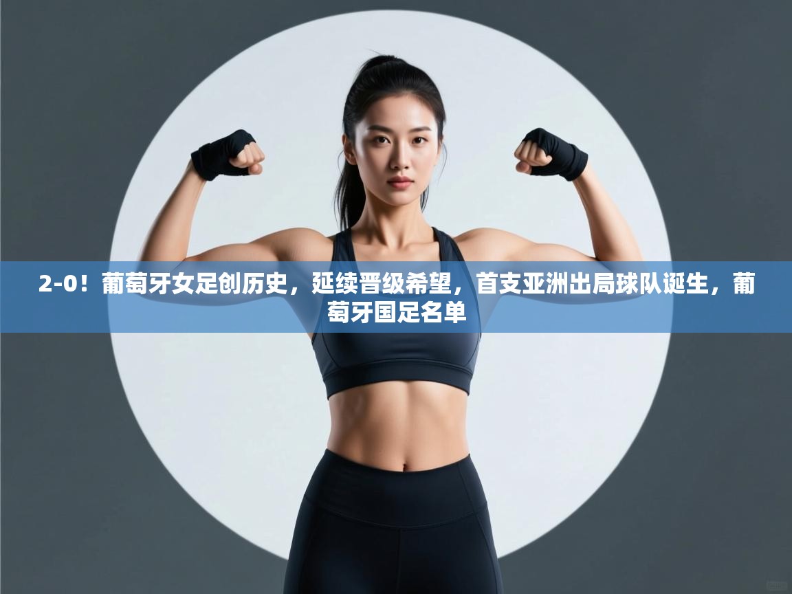 蓝鲸体育官网-2-0!葡萄牙女足创历史,延续晋级希望,首支亚洲出局球队诞生,葡萄牙国足名单 第4张