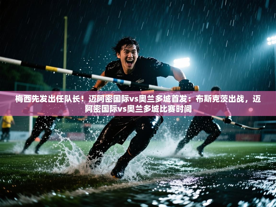 蓝鲸体育在线直播免费观看-梅西先发出任队长!迈阿密国际vs奥兰多城首发:布斯克茨出战,迈阿密国际vs奥兰多城比赛时间 第3张