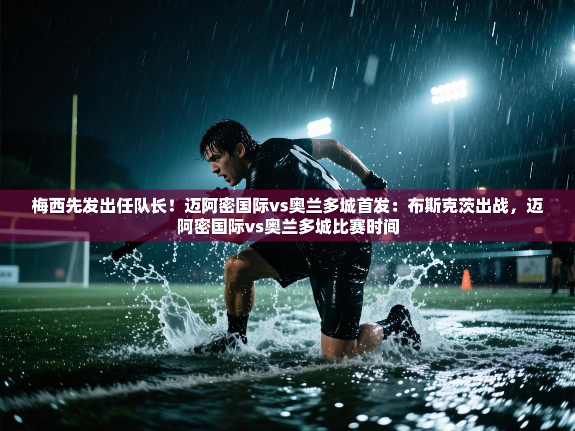 蓝鲸体育在线直播免费观看-梅西先发出任队长!迈阿密国际vs奥兰多城首发:布斯克茨出战,迈阿密国际vs奥兰多城比赛时间 第4张