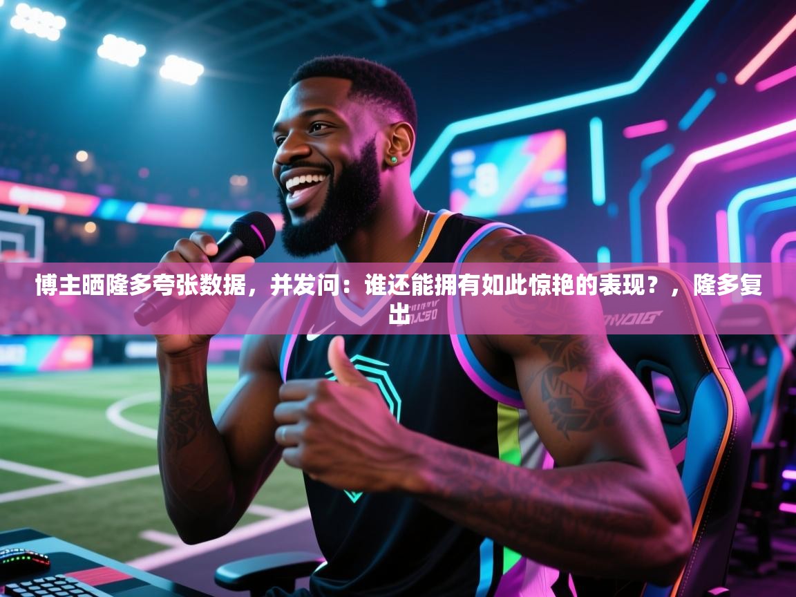 蓝鲸体育app-博主晒隆多夸张数据，并发问：谁还能拥有如此惊艳的表现？，隆多复出  第3张