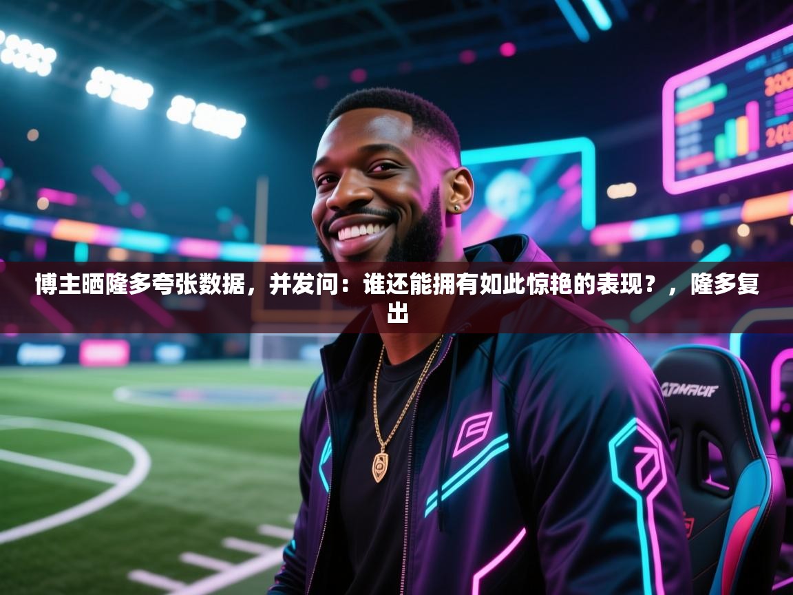 蓝鲸体育app-博主晒隆多夸张数据，并发问：谁还能拥有如此惊艳的表现？，隆多复出  第2张