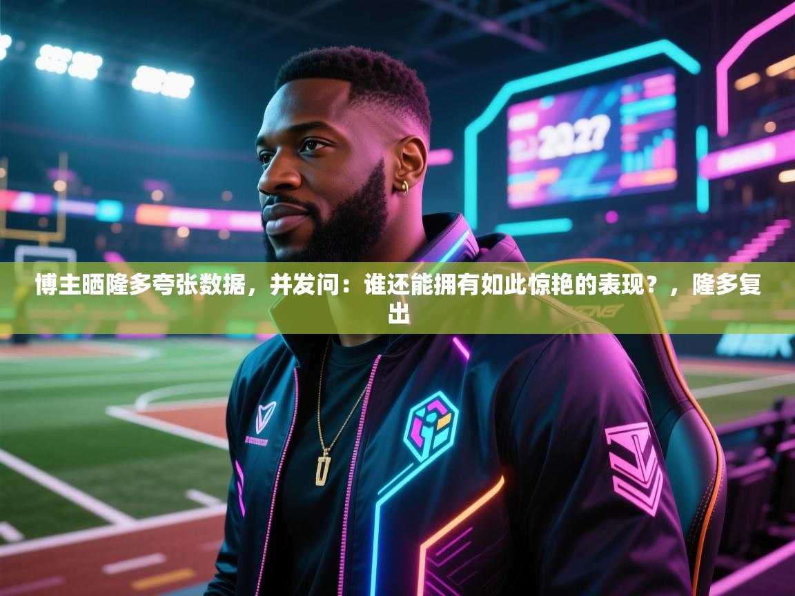 蓝鲸体育app-博主晒隆多夸张数据，并发问：谁还能拥有如此惊艳的表现？，隆多复出  第4张