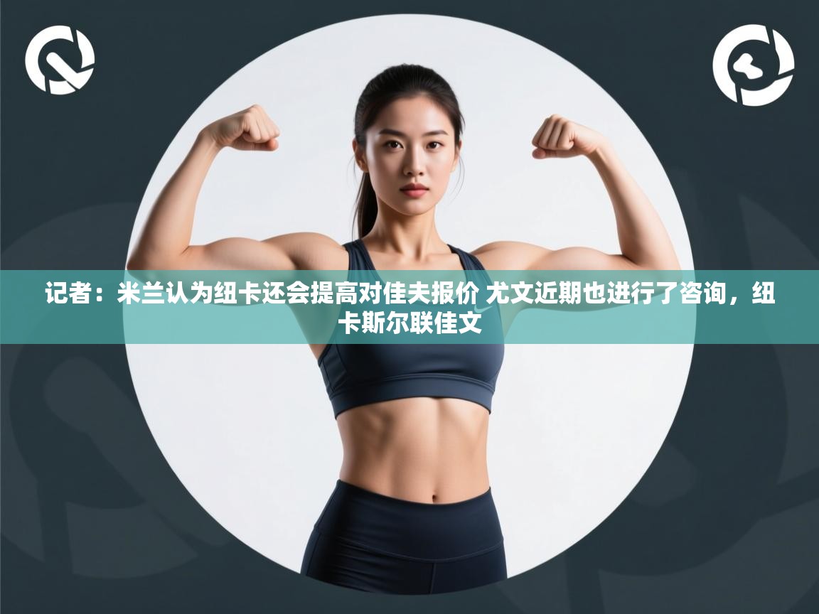 鲸蓝体育官网-记者:米兰认为纽卡还会提高对佳夫报价 尤文近期也进行了咨询,纽卡斯尔联佳文 第2张