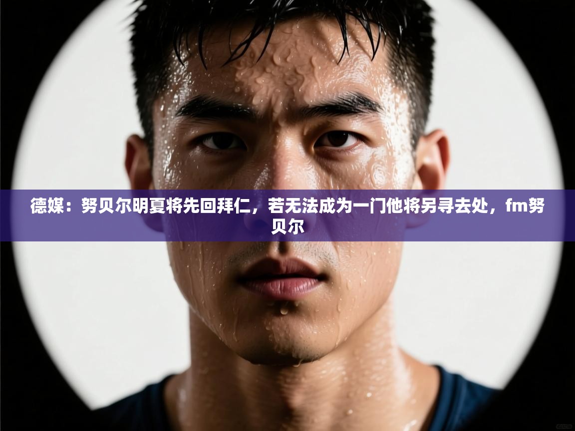 鲸蓝体育app下载-德媒:努贝尔明夏将先回拜仁,若无法成为一门他将另寻去处,fm努贝尔 第2张