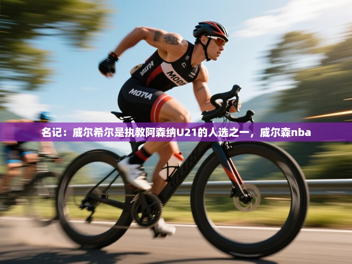 蓝鲸体育足球直播在线观看-名记：威尔希尔是执教阿森纳U21的人选之一，威尔森nba  第1张