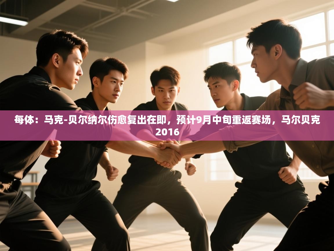 蓝鲸体育app电脑-每体：马克-贝尔纳尔伤愈复出在即，预计9月中旬重返赛场，马尔贝克2016