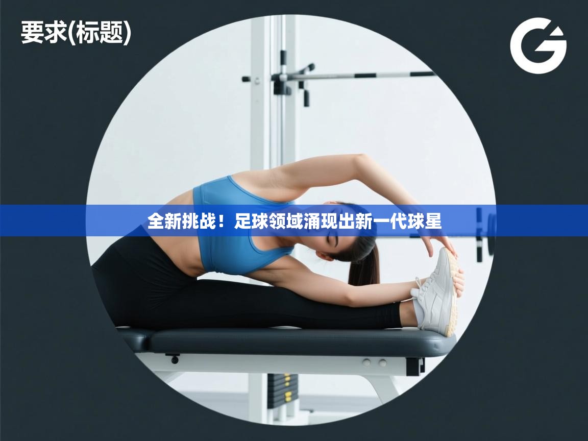 蓝鲸体育足球直播-全新挑战！足球领域涌现出新一代球星  第1张