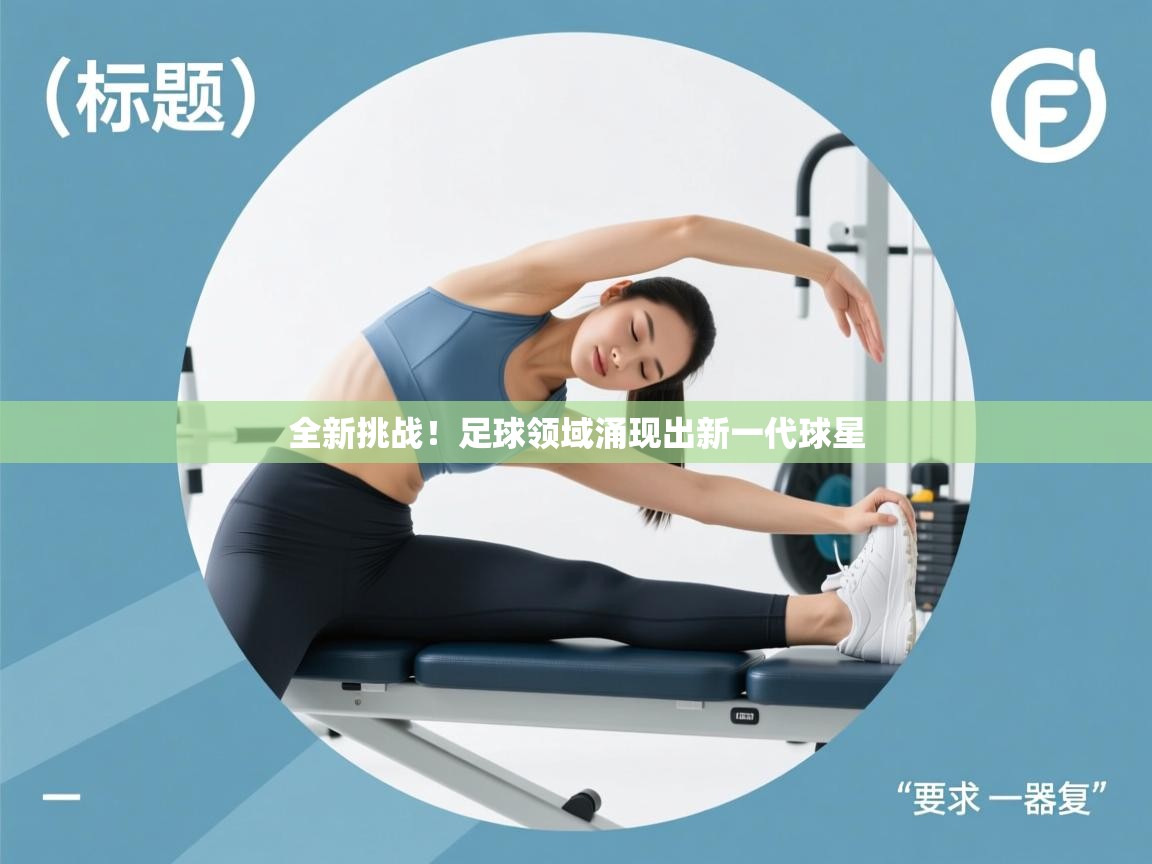 蓝鲸体育足球直播-全新挑战！足球领域涌现出新一代球星  第3张