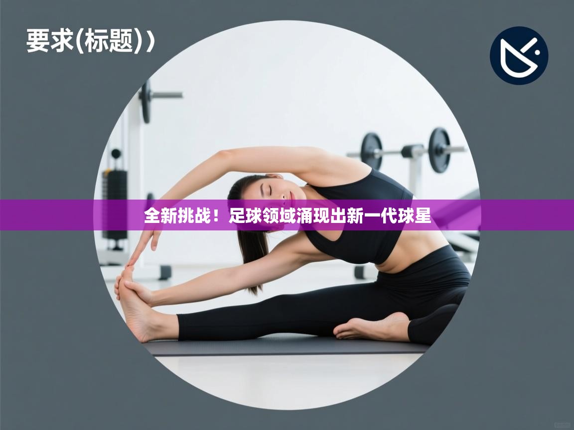 蓝鲸体育足球直播-全新挑战！足球领域涌现出新一代球星  第2张