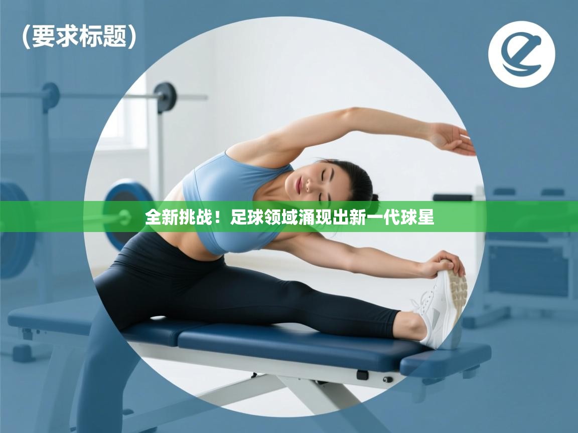 蓝鲸体育足球直播-全新挑战！足球领域涌现出新一代球星  第4张