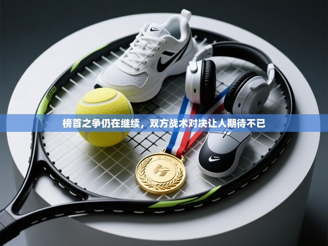 蓝鲸体育直播电脑版-榜首之争仍在继续，双方战术对决让人期待不已  第3张