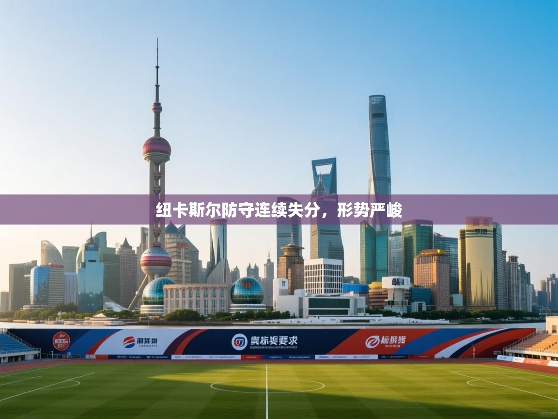 蓝鲸体育直播tv版-纽卡斯尔防守连续失分,形势严峻 第2张