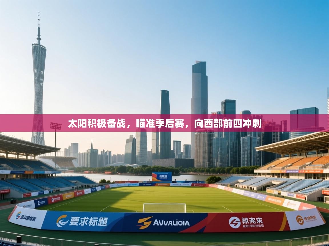 蓝鲸体育直播电脑版-太阳积极备战,瞄准季后赛,向西部前四冲刺 第3张